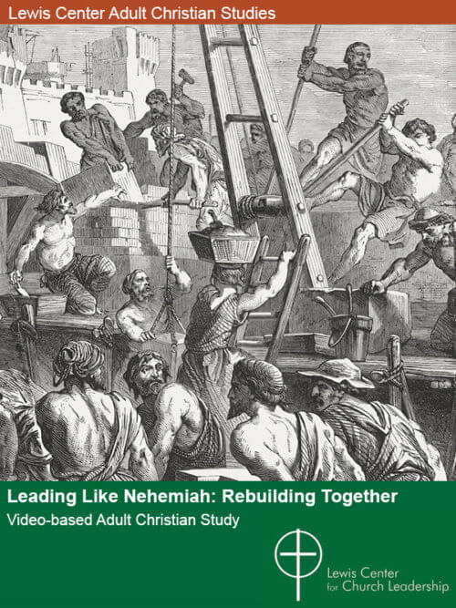 Leading Like Nehemia: Rebuilding Together -- Lewis Center Video-based Adult Christian Study