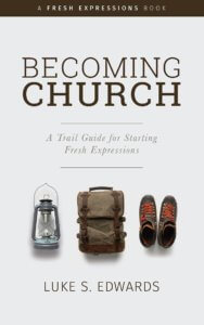 Becoming Church -- A Trail Guide to Starting Fresh Expressions