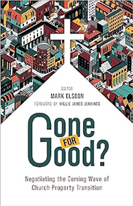 Mark Elsdon book, "Gone for Good: Negotiating the Coming Wave of Church Property Transition"